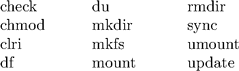 \begin{tabbing} \hspace{1cm} \=  check \hspace{1cm} \=  du \hspace{1.5cm} \=  rmdir \\ \>  chmod \>  mkdir \>  sync \\ \>  clri \>  mkfs \>  umount \\ \>  df \>  mount \>  update \\ \end{tabbing}